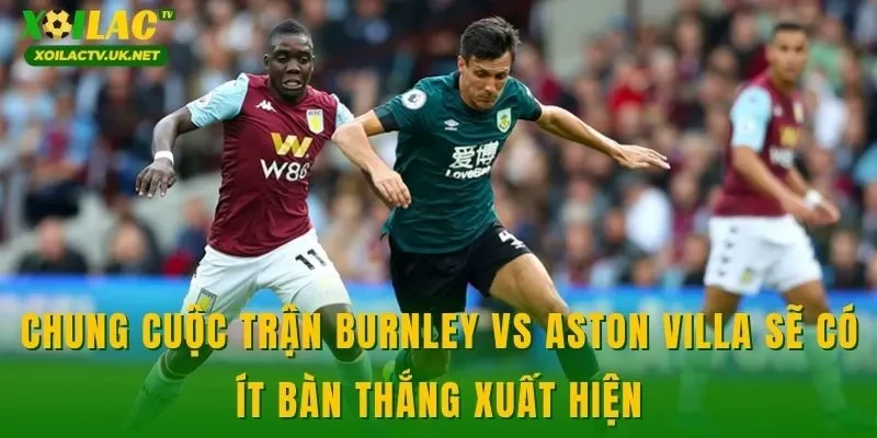Chung cuộc trận Burnley vs Aston Villa sẽ có ít bàn thắng xuất hiện