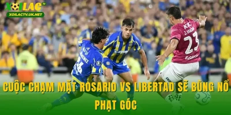 Cuộc chạm mặt Rosario vs Libertad sẽ bùng nổ phạt góc