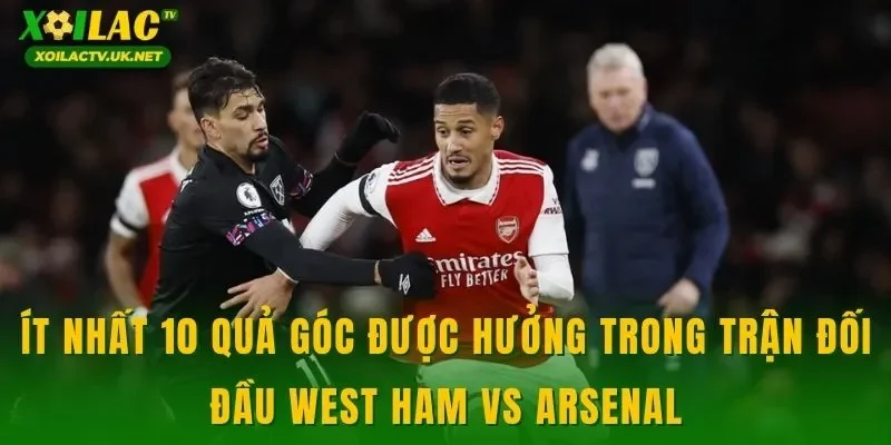 Ít nhất 10 quả góc được hưởng trong trận đối đầu West Ham vs Arsenal