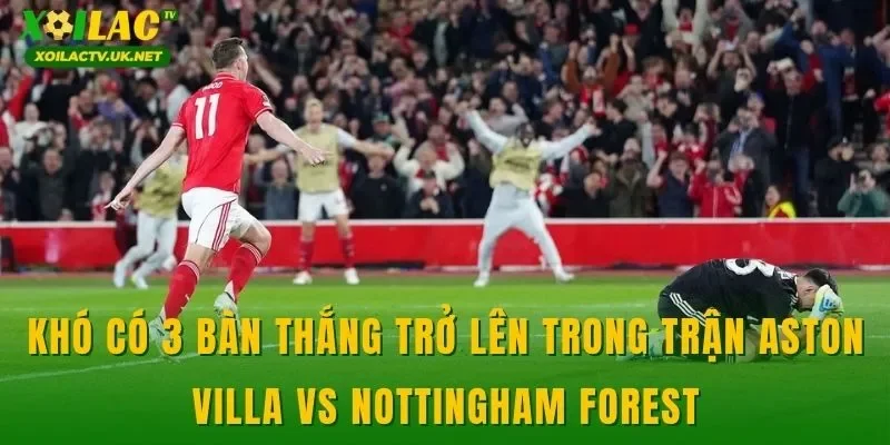 Khó có 3 bàn thắng trở lên trong trận Aston Villa vs Nottingham Forest