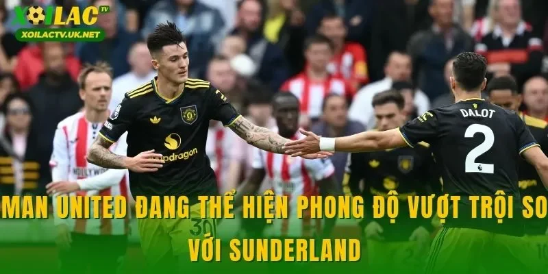 Man United đang thể hiện phong độ vượt trội so với Sunderland