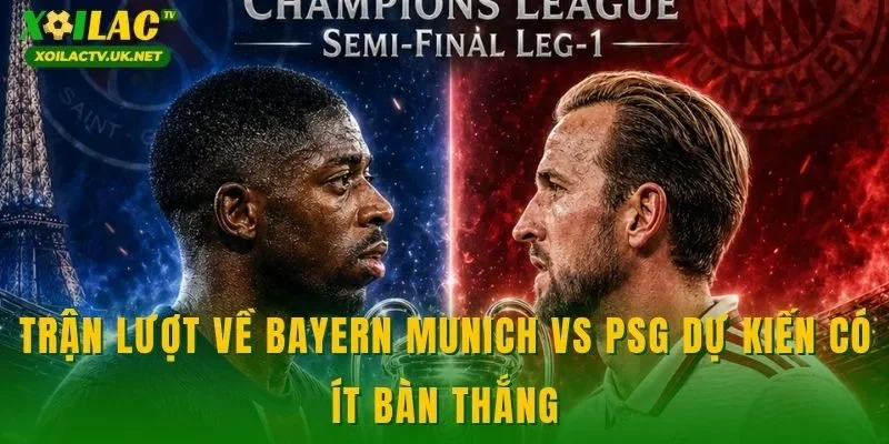 Trận lượt về Bayern Munich vs PSG dự kiến có ít bàn thắng
