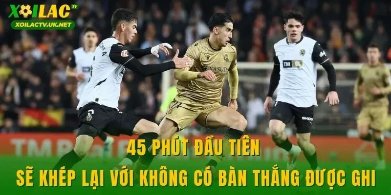 45 phút đầu tiên sẽ khép lại với không có bàn thắng được ghi