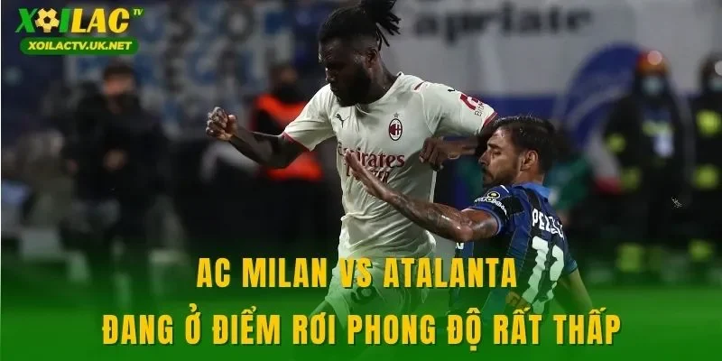 AC Milan vs Atalanta đang ở điểm rơi phong độ rất thấp