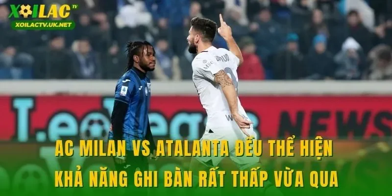 AC Milan vs Atalanta đều thể hiện khả năng ghi bàn rất thấp vừa qua