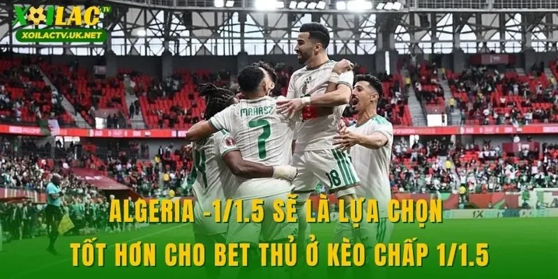 Algeria -1/1.5 là lựa chọn tốt hơn cho bet thủ ở kèo chấp 1/1.5
