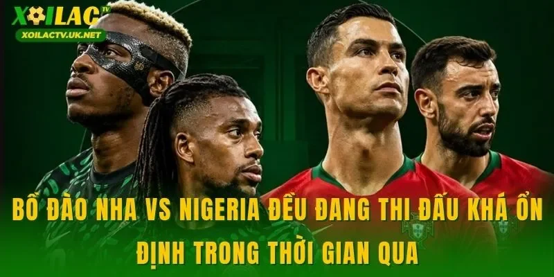 Bồ Đào Nha vs Nigeria đều đang thi đấu khá ổn định trong thời gian qua