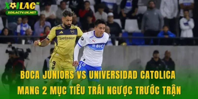Boca Juniors vs Universidad Catolica mang 2 mục tiêu trái ngược trước trận