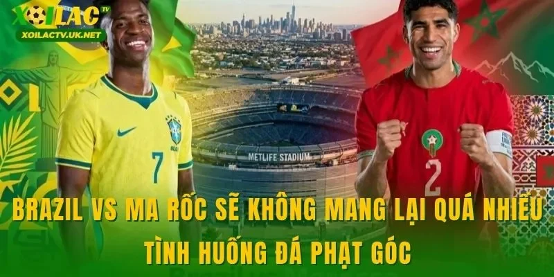 Brazil vs Ma Rốc sẽ không mang lại quá nhiều tình huống đá phạt góc