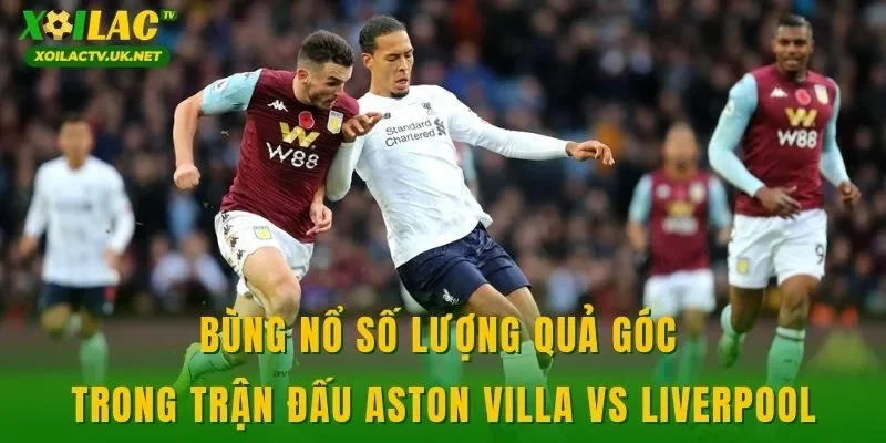 Bùng nổ số lượng quả góc trong trận đấu Aston Villa vs Liverpool
