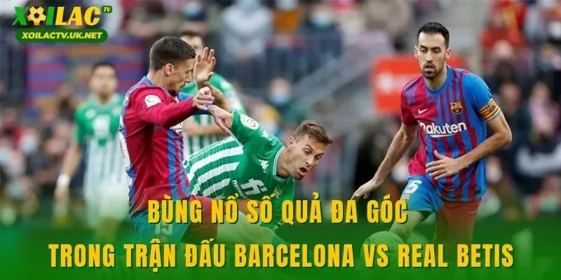 Bùng nổ số quả đa góc trong trận đấu Barcelona vs Real Betis