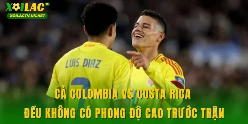 Cả Colombia vs Costa Rica đều không có phong độ cao trước trận