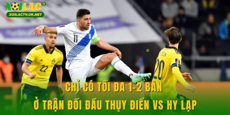 Chỉ có tối đa 1-2 bàn ở trận đối đầu Thụy Điển vs Hy Lạp