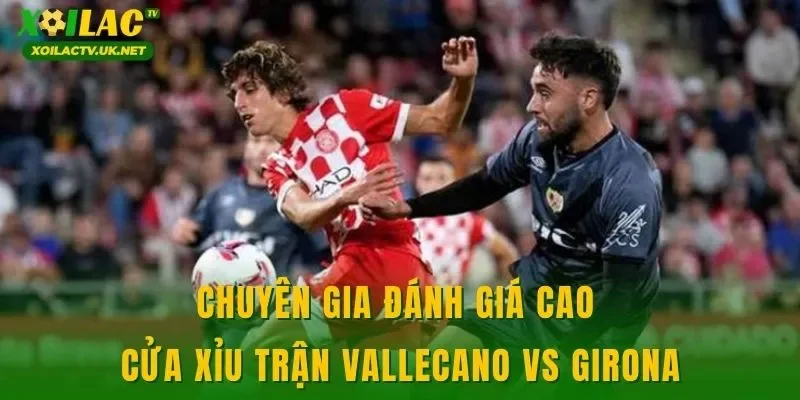 Chuyên gia đánh giá cao cửa xỉu trận Vallecano vs Girona