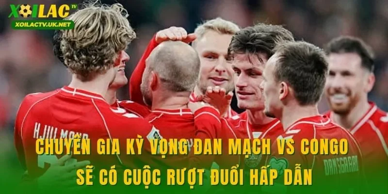 Chuyên gia kỳ vọng Đan Mạch vs Congo sẽ có cuộc rượt đuổi hấp dẫn