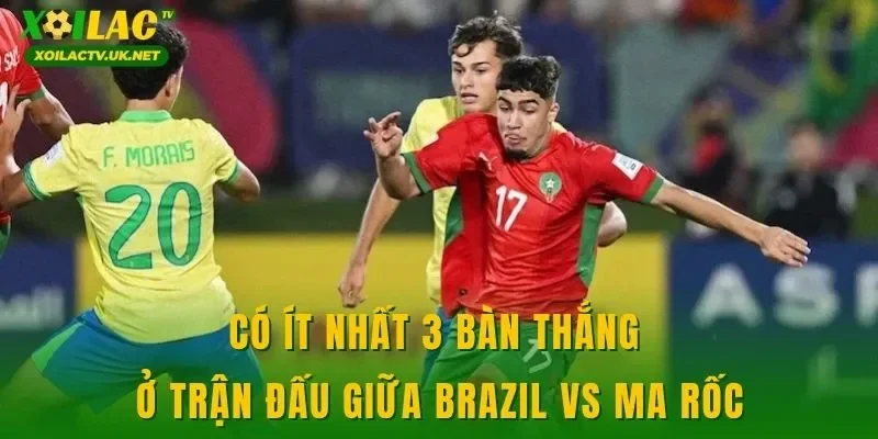 Có ít nhất 3 bàn thắng ở trận đấu giữa Brazil vs Ma Rốc