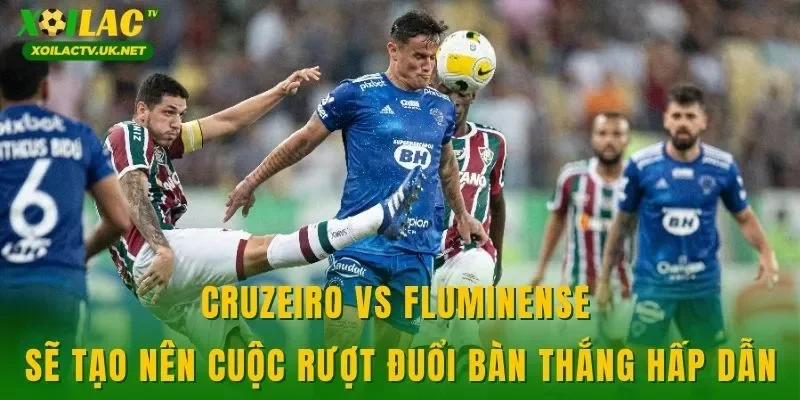 Cruzeiro vs Fluminense sẽ tạo nên cuộc rượt đuổi bàn thắng hấp dẫn