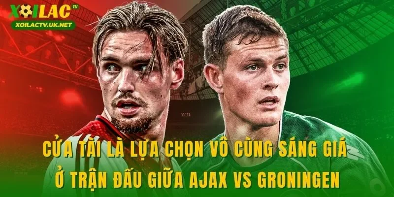 Cửa tài là lựa chọn vô cùng sáng giá ở trận đấu giữa Ajax vs Groningen