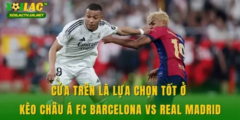 Cửa trên là lựa chọn tốt ở kèo châu Á FC Barcelona vs Real Madrid