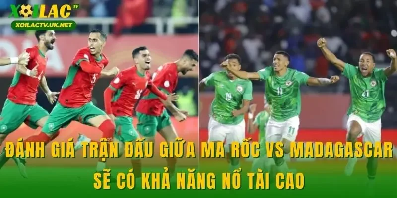 Đánh giá trận đấu giữa Ma Rốc vs Madagascar sẽ có khả năng nổ tài cao