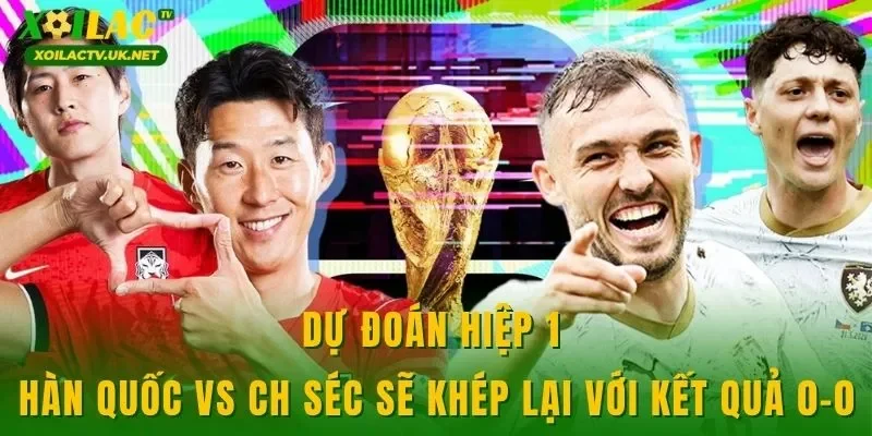 Dự đoán hiệp 1 Hàn Quốc vs CH Séc sẽ khép lại với kết quả 0-0