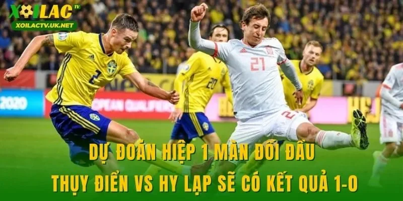 Dự đoán hiệp 1 màn đối đầu Thụy Điển vs Hy Lạp sẽ có kết quả 1-0