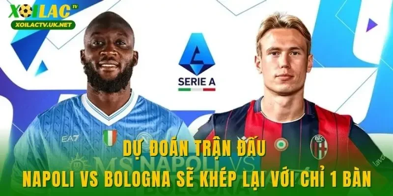 Dự đoán trận đấu Napoli vs Bologna sẽ khép lại với chỉ 1 bàn