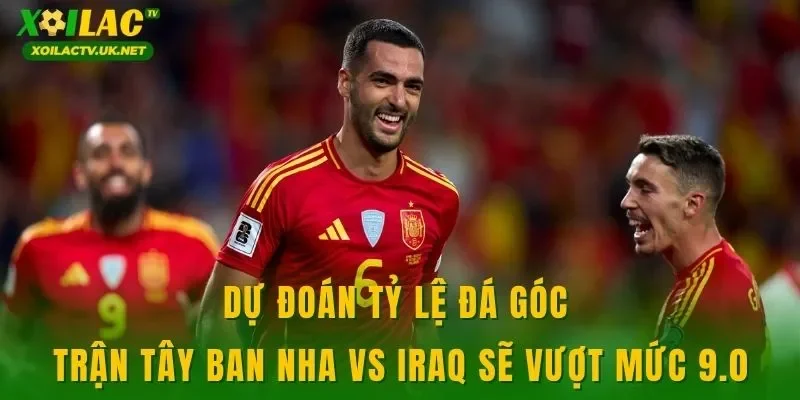 Dự đoán tỷ lệ đá góc trận Tây Ban Nha vs Iraq sẽ vượt mức 9.0