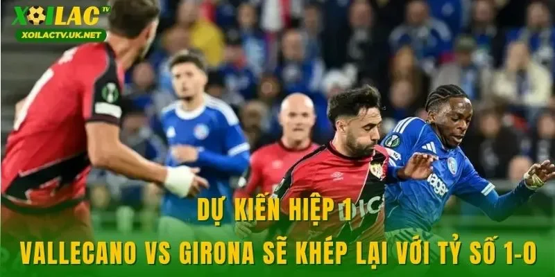 Dự kiến hiệp 1 Vallecano vs Girona sẽ khép lại với tỷ số 1-0