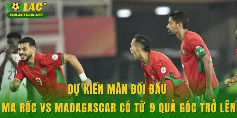 Dự kiến màn đối đầu Ma Rốc vs Madagascar có từ 9 quả góc trở lên
