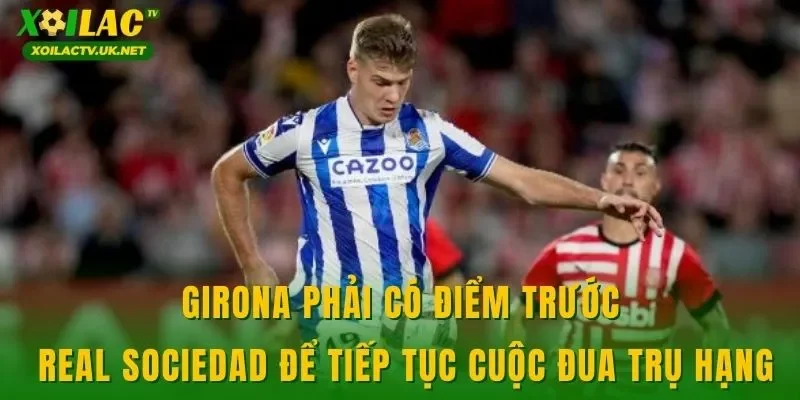 Girona phải có điểm trước Real Sociedad để tiếp tục cuộc đua trụ hạng