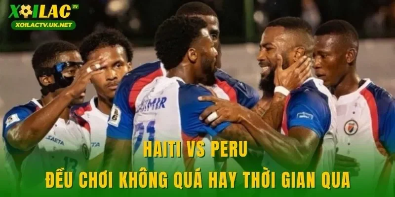 Haiti vs Peru đều chơi không quá hay thời gian qua