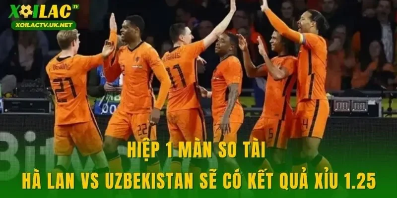 Hiệp 1 màn so tài Hà Lan vs Uzbekistan sẽ có kết quả xỉu 1.25