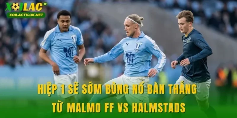 Hiệp 1 sẽ sớm bùng nổ bàn thắng từ Malmo FF vs Halmstads