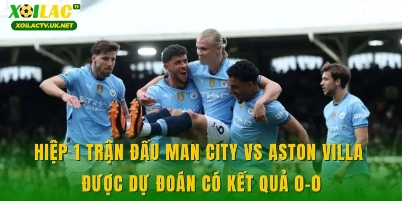Hiệp 1 trận đấu Man City vs Aston Villa được dự đoán có kết quả 0-0
