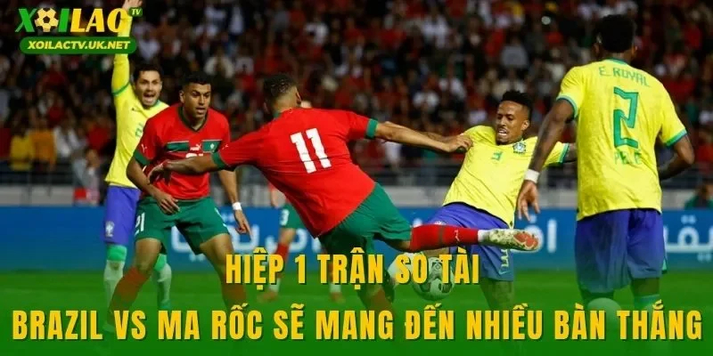 Hiệp 1 trận so tài Brazil vs Ma Rốc sẽ mang đến nhiều bàn thắng