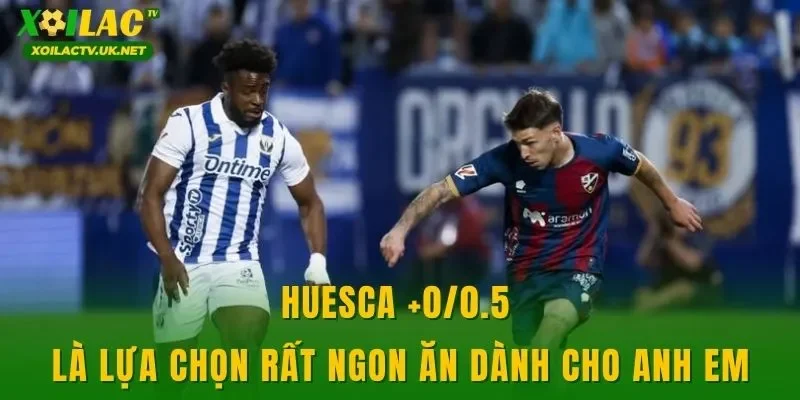 Huesca +0/0.5 là lựa chọn rất ngon ăn dành cho anh em