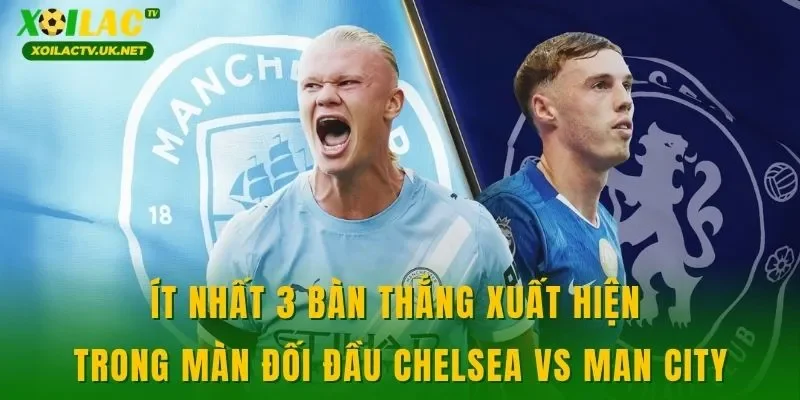 Ít nhất 3 bàn thắng xuất hiện trong màn đối đầu Chelsea vs Man City