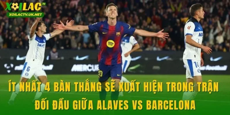 Ít nhất 4 bàn thắng sẽ xuất hiện trong trận đối đầu giữa Alaves vs Barcelona