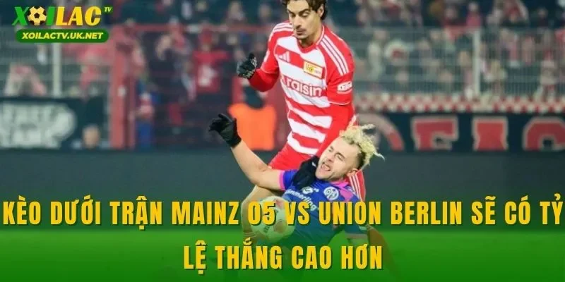 Kèo dưới trận Mainz 05 vs Union Berlin sẽ có tỷ lệ thắng cao hơn