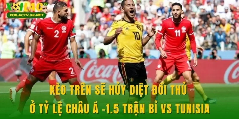 Kèo trên sẽ hủy diệt đối thủ ở tỷ lệ châu Á -1.5 trận Bỉ vs Tunisia