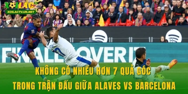 Không có nhiều hơn 7 quả góc trong trận đấu giữa Alaves vs Barcelona