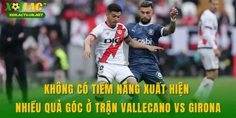 Không có tiềm năng xuất hiện nhiều quả góc ở trận Vallecano vs Girona