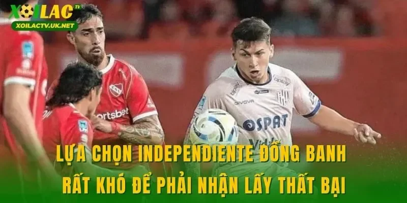 Lựa chọn Independiente đồng banh rất khó để phải nhận lấy thất bại