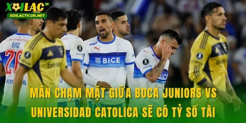 Màn chạm mặt giữa Boca Juniors vs Universidad Catolica sẽ có tỷ số tài