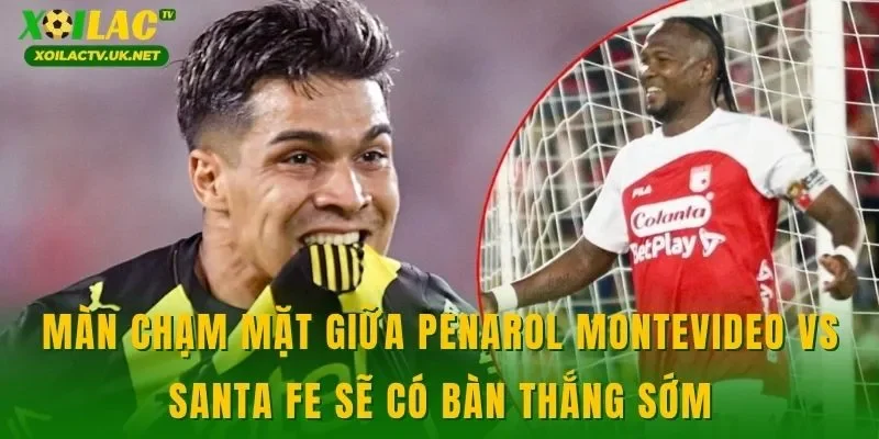 Màn chạm mặt giữa Penarol Montevideo vs Santa FE sẽ có bàn thắng sớm