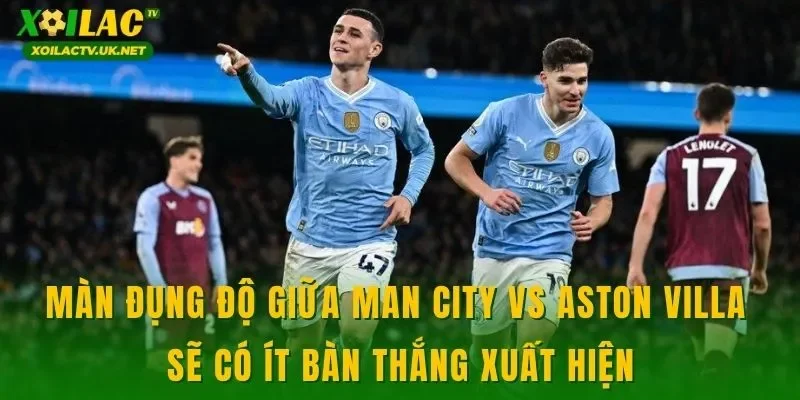 Màn đụng độ giữa Man City vs Aston Villa sẽ có ít bàn thắng xuất hiện