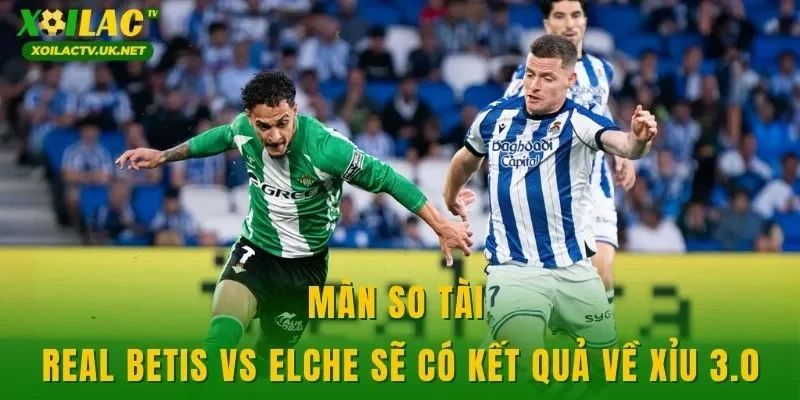 Màn so tài Real Betis vs Elche sẽ có kết quả về xỉu 3.0