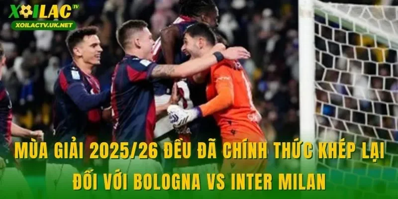 Mùa giải 2025/26 đều đã chính thức khép lại đối với Bologna vs Inter Milan