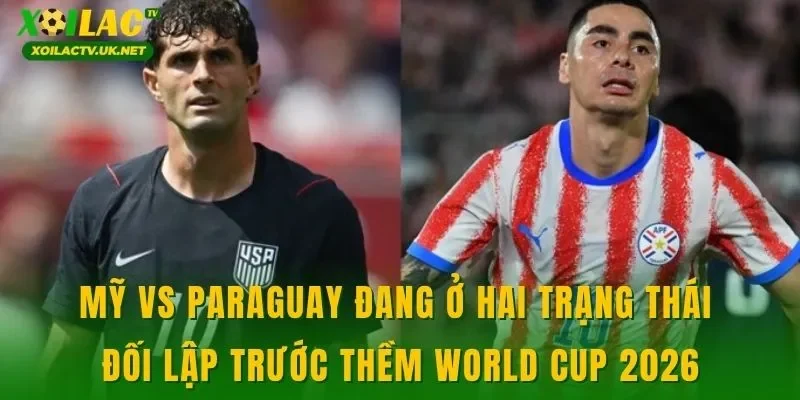Mỹ vs Paraguay đang ở hai trạng thái đối lập trước thềm World Cup 2026